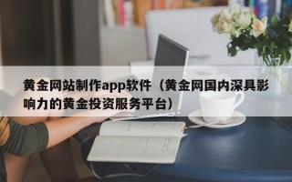 沭阳黄金网站制作app软件（黄金网国内深具影响力的黄金投资服务平台）