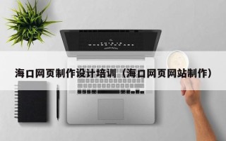 沭阳海口网页制作设计培训（海口网页网站制作）