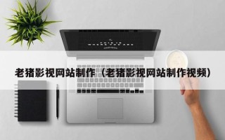 沭阳老猪影视网站制作（老猪影视网站制作视频）