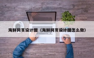 沭阳海鲜网页设计图（海鲜网页设计图怎么做）