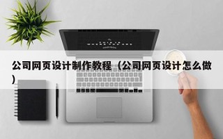 沭阳公司网页设计制作教程（公司网页设计怎么做）