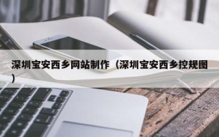 沭阳深圳宝安西乡网站制作（深圳宝安西乡控规图）