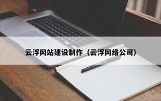 沭阳云浮网站建设制作（云浮网络公司）
