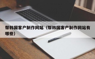 沭阳帮韩国客户制作网站（帮韩国客户制作网站有哪些）